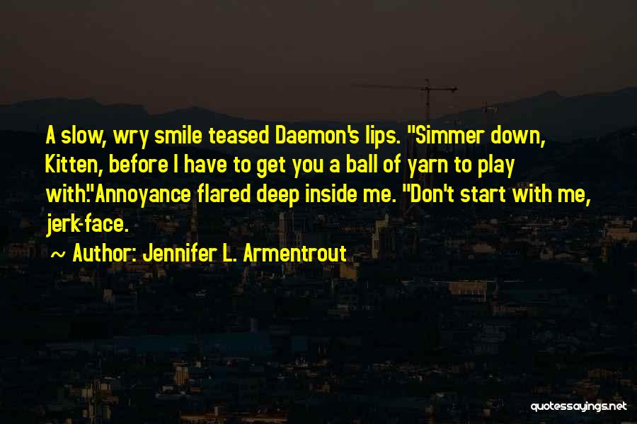 Jennifer L. Armentrout Quotes: A Slow, Wry Smile Teased Daemon's Lips. Simmer Down, Kitten, Before I Have To Get You A Ball Of Yarn