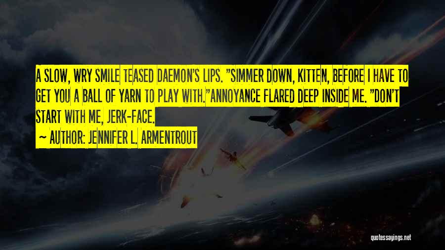 Jennifer L. Armentrout Quotes: A Slow, Wry Smile Teased Daemon's Lips. Simmer Down, Kitten, Before I Have To Get You A Ball Of Yarn