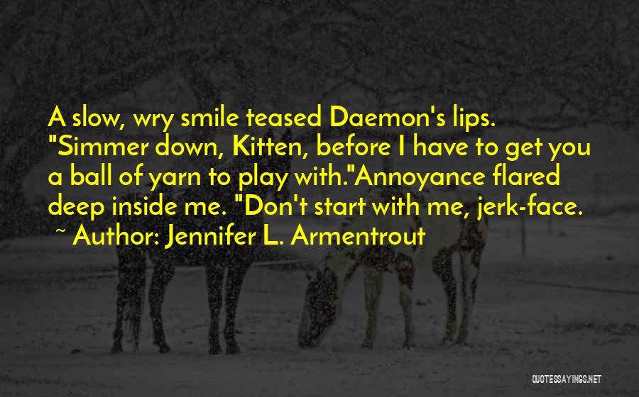 Jennifer L. Armentrout Quotes: A Slow, Wry Smile Teased Daemon's Lips. Simmer Down, Kitten, Before I Have To Get You A Ball Of Yarn