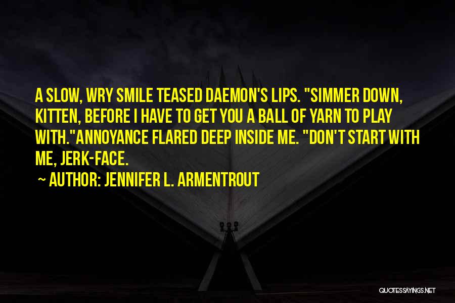 Jennifer L. Armentrout Quotes: A Slow, Wry Smile Teased Daemon's Lips. Simmer Down, Kitten, Before I Have To Get You A Ball Of Yarn