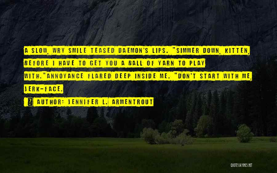 Jennifer L. Armentrout Quotes: A Slow, Wry Smile Teased Daemon's Lips. Simmer Down, Kitten, Before I Have To Get You A Ball Of Yarn