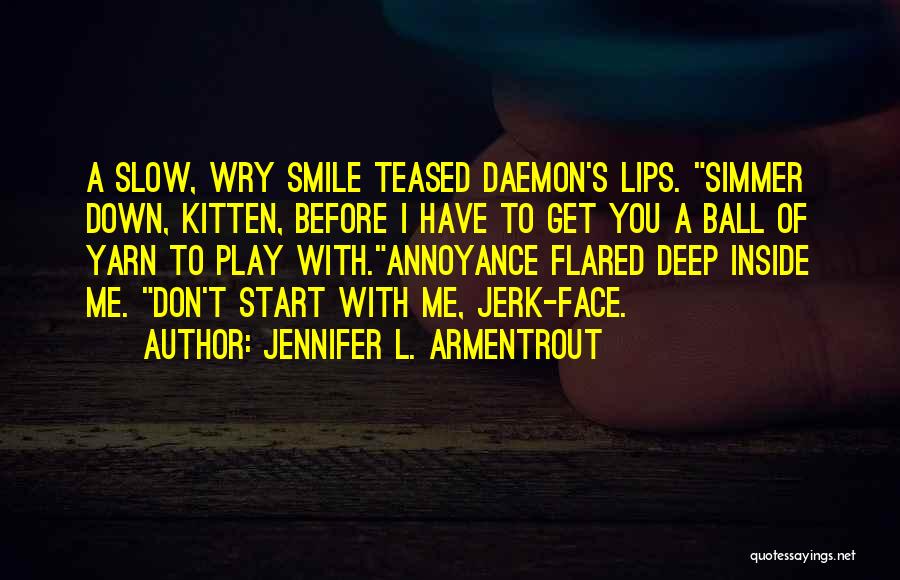 Jennifer L. Armentrout Quotes: A Slow, Wry Smile Teased Daemon's Lips. Simmer Down, Kitten, Before I Have To Get You A Ball Of Yarn