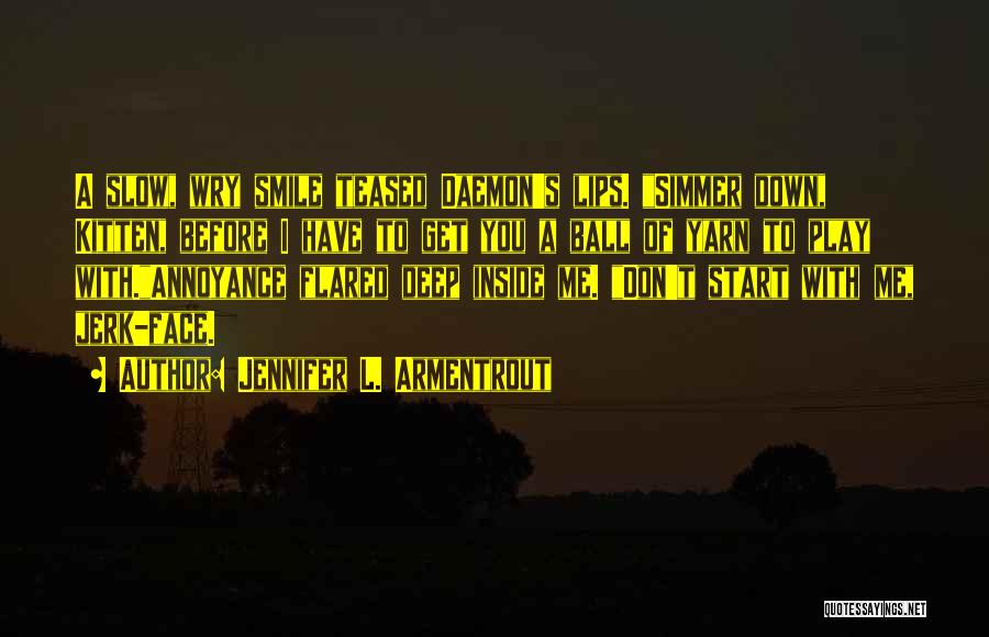 Jennifer L. Armentrout Quotes: A Slow, Wry Smile Teased Daemon's Lips. Simmer Down, Kitten, Before I Have To Get You A Ball Of Yarn