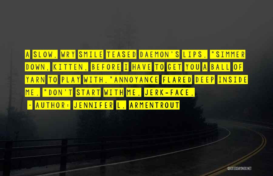 Jennifer L. Armentrout Quotes: A Slow, Wry Smile Teased Daemon's Lips. Simmer Down, Kitten, Before I Have To Get You A Ball Of Yarn