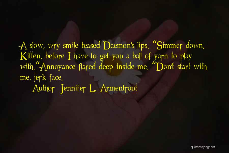 Jennifer L. Armentrout Quotes: A Slow, Wry Smile Teased Daemon's Lips. Simmer Down, Kitten, Before I Have To Get You A Ball Of Yarn