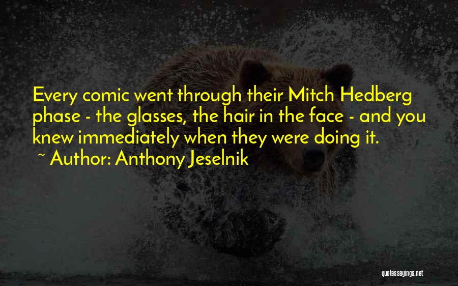 Anthony Jeselnik Quotes: Every Comic Went Through Their Mitch Hedberg Phase - The Glasses, The Hair In The Face - And You Knew