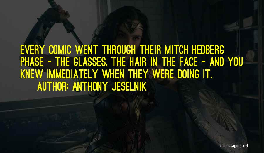 Anthony Jeselnik Quotes: Every Comic Went Through Their Mitch Hedberg Phase - The Glasses, The Hair In The Face - And You Knew