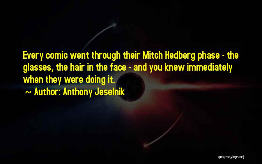 Anthony Jeselnik Quotes: Every Comic Went Through Their Mitch Hedberg Phase - The Glasses, The Hair In The Face - And You Knew