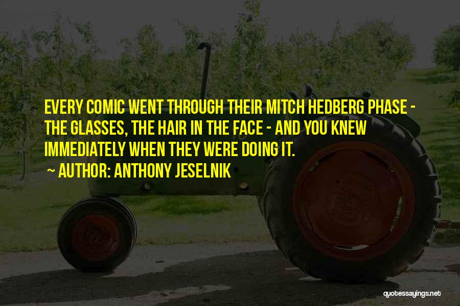 Anthony Jeselnik Quotes: Every Comic Went Through Their Mitch Hedberg Phase - The Glasses, The Hair In The Face - And You Knew