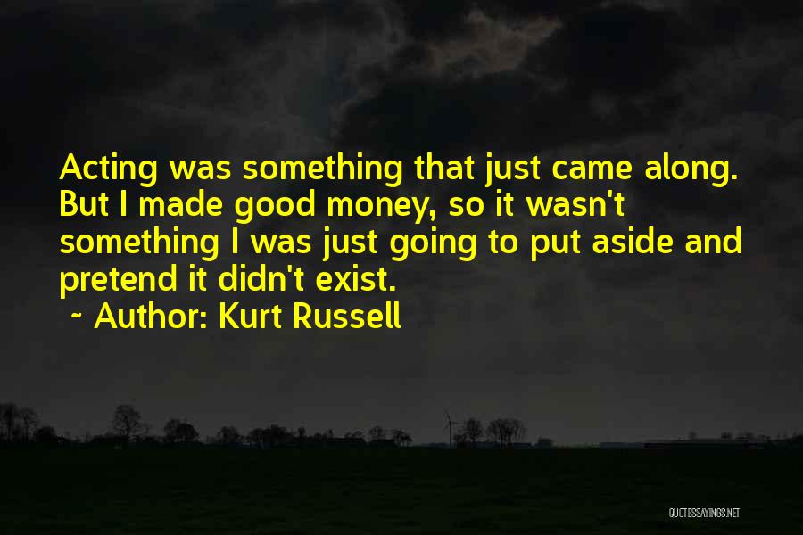 Kurt Russell Quotes: Acting Was Something That Just Came Along. But I Made Good Money, So It Wasn't Something I Was Just Going