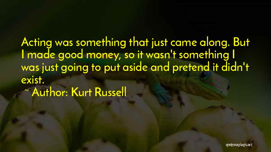 Kurt Russell Quotes: Acting Was Something That Just Came Along. But I Made Good Money, So It Wasn't Something I Was Just Going