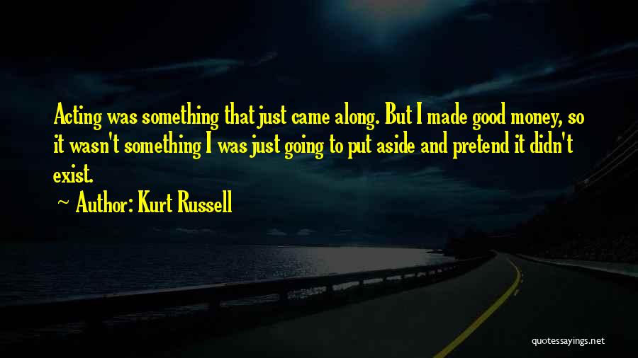 Kurt Russell Quotes: Acting Was Something That Just Came Along. But I Made Good Money, So It Wasn't Something I Was Just Going