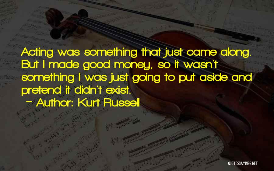 Kurt Russell Quotes: Acting Was Something That Just Came Along. But I Made Good Money, So It Wasn't Something I Was Just Going