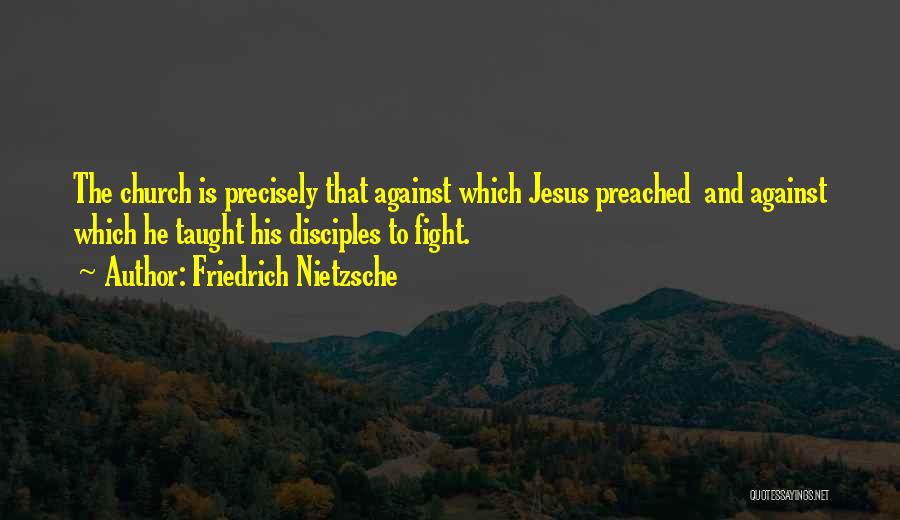 Friedrich Nietzsche Quotes: The Church Is Precisely That Against Which Jesus Preached And Against Which He Taught His Disciples To Fight.