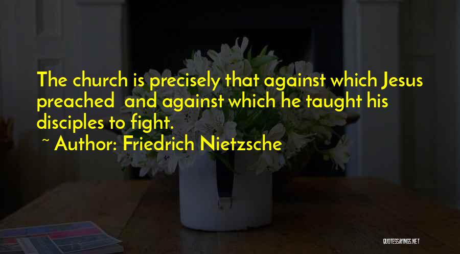 Friedrich Nietzsche Quotes: The Church Is Precisely That Against Which Jesus Preached And Against Which He Taught His Disciples To Fight.