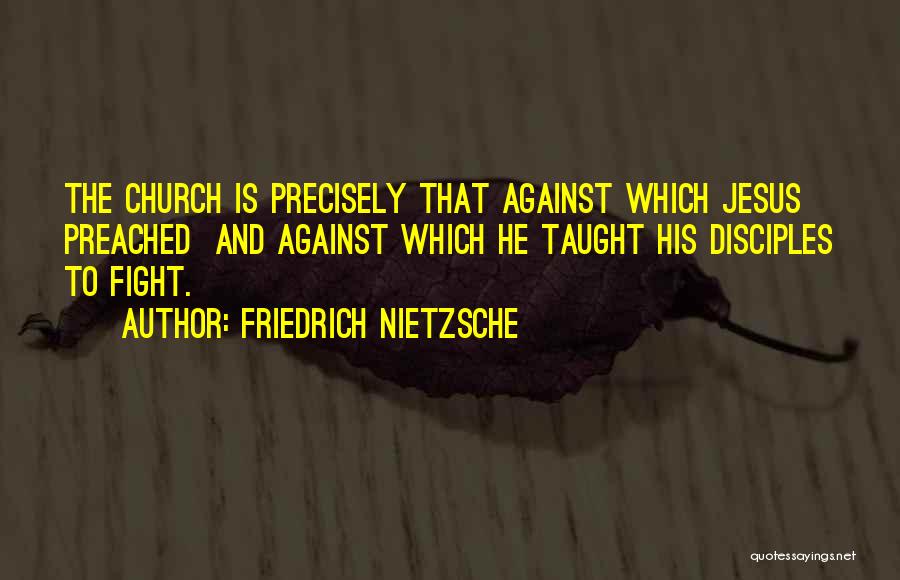 Friedrich Nietzsche Quotes: The Church Is Precisely That Against Which Jesus Preached And Against Which He Taught His Disciples To Fight.