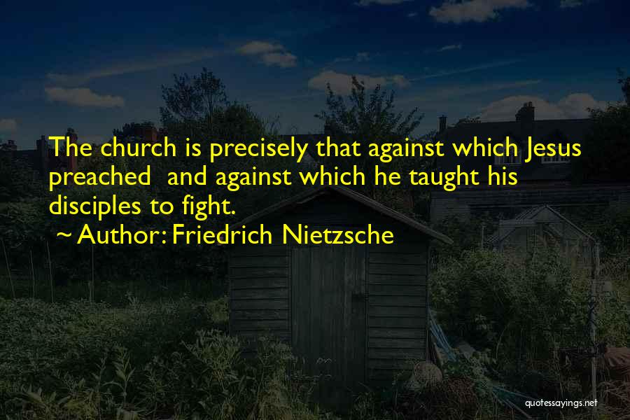 Friedrich Nietzsche Quotes: The Church Is Precisely That Against Which Jesus Preached And Against Which He Taught His Disciples To Fight.