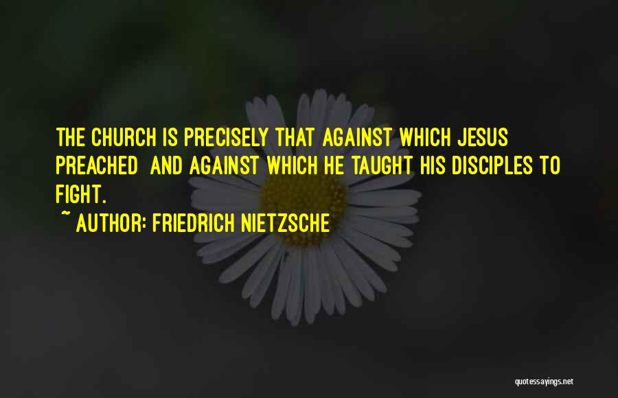 Friedrich Nietzsche Quotes: The Church Is Precisely That Against Which Jesus Preached And Against Which He Taught His Disciples To Fight.