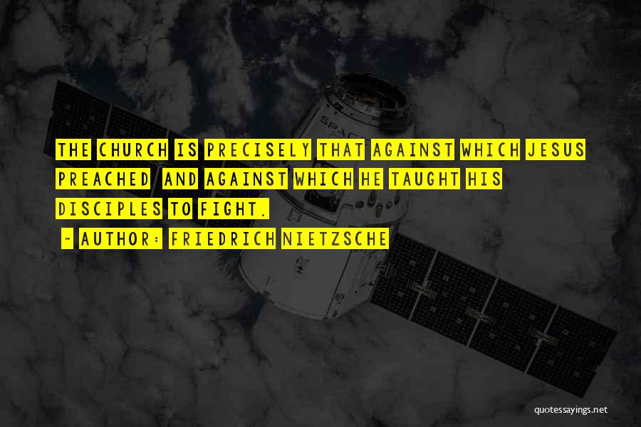 Friedrich Nietzsche Quotes: The Church Is Precisely That Against Which Jesus Preached And Against Which He Taught His Disciples To Fight.