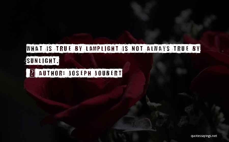 Joseph Joubert Quotes: What Is True By Lamplight Is Not Always True By Sunlight.