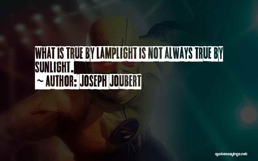 Joseph Joubert Quotes: What Is True By Lamplight Is Not Always True By Sunlight.