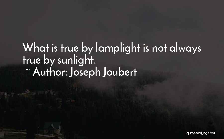 Joseph Joubert Quotes: What Is True By Lamplight Is Not Always True By Sunlight.