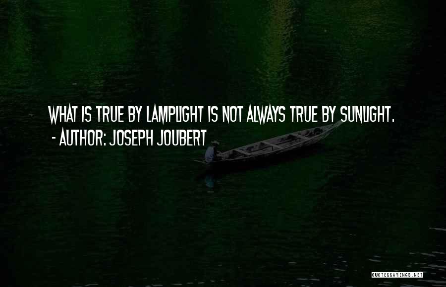 Joseph Joubert Quotes: What Is True By Lamplight Is Not Always True By Sunlight.