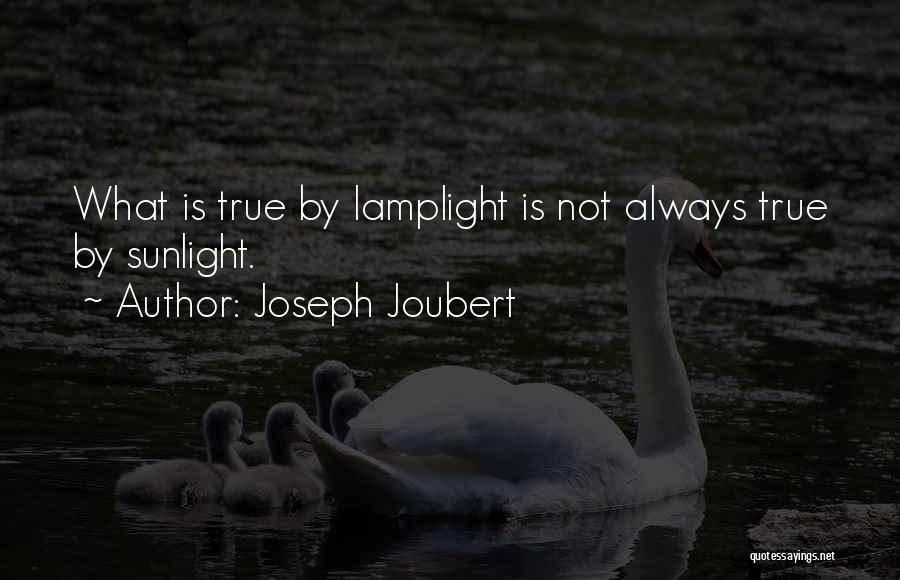 Joseph Joubert Quotes: What Is True By Lamplight Is Not Always True By Sunlight.