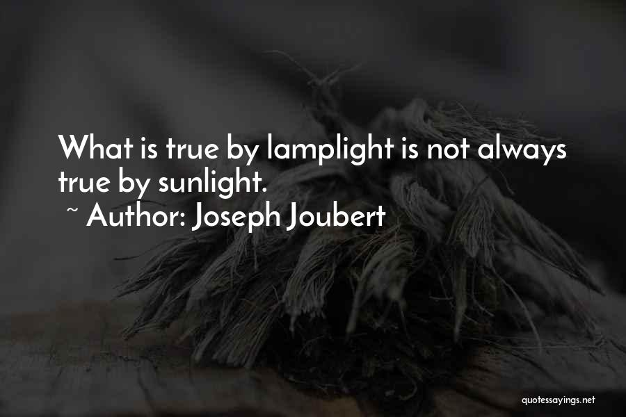 Joseph Joubert Quotes: What Is True By Lamplight Is Not Always True By Sunlight.