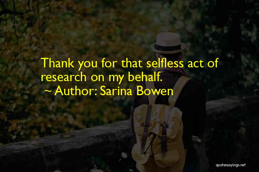 Sarina Bowen Quotes: Thank You For That Selfless Act Of Research On My Behalf.
