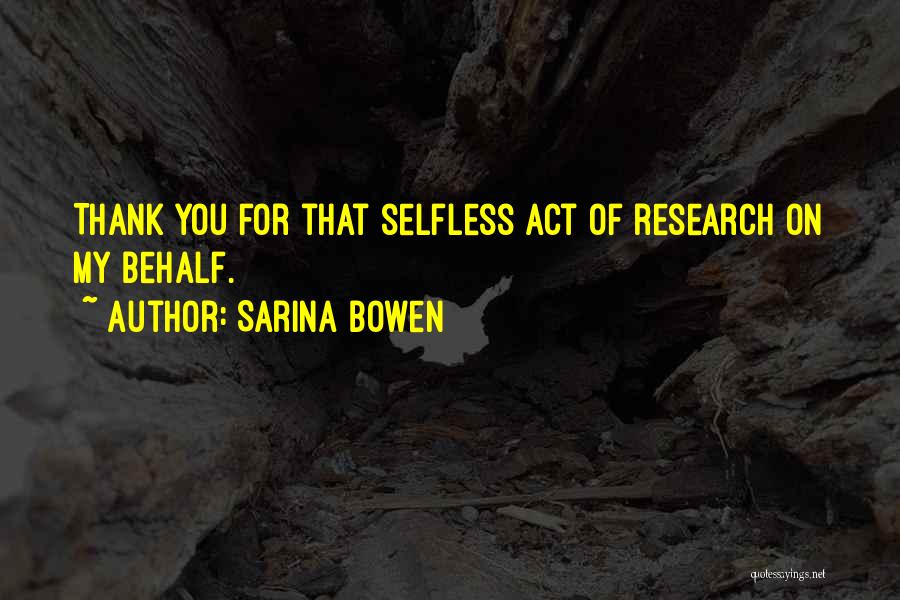 Sarina Bowen Quotes: Thank You For That Selfless Act Of Research On My Behalf.