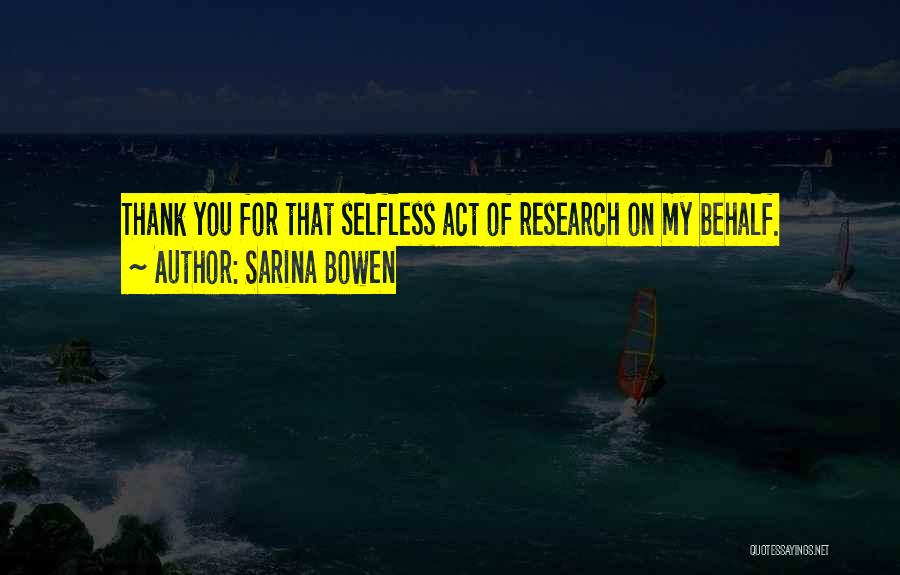 Sarina Bowen Quotes: Thank You For That Selfless Act Of Research On My Behalf.