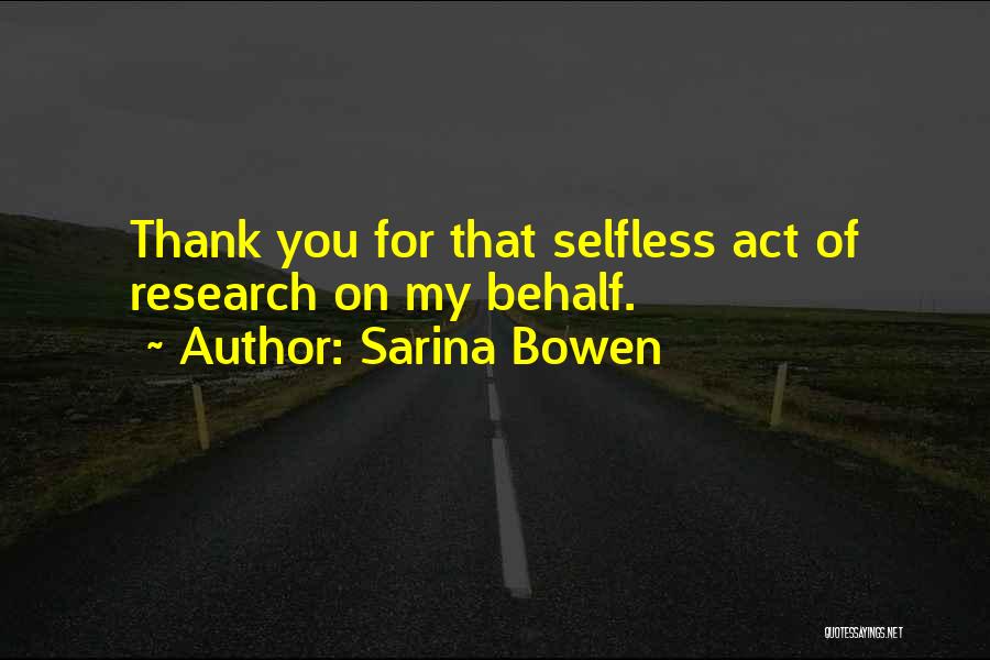 Sarina Bowen Quotes: Thank You For That Selfless Act Of Research On My Behalf.