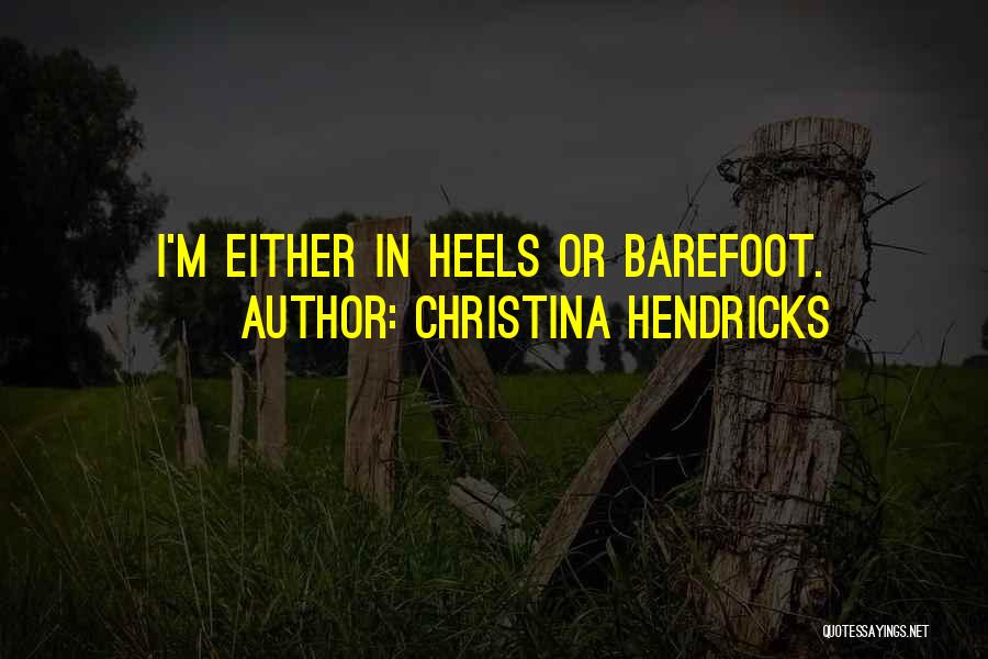 Christina Hendricks Quotes: I'm Either In Heels Or Barefoot.