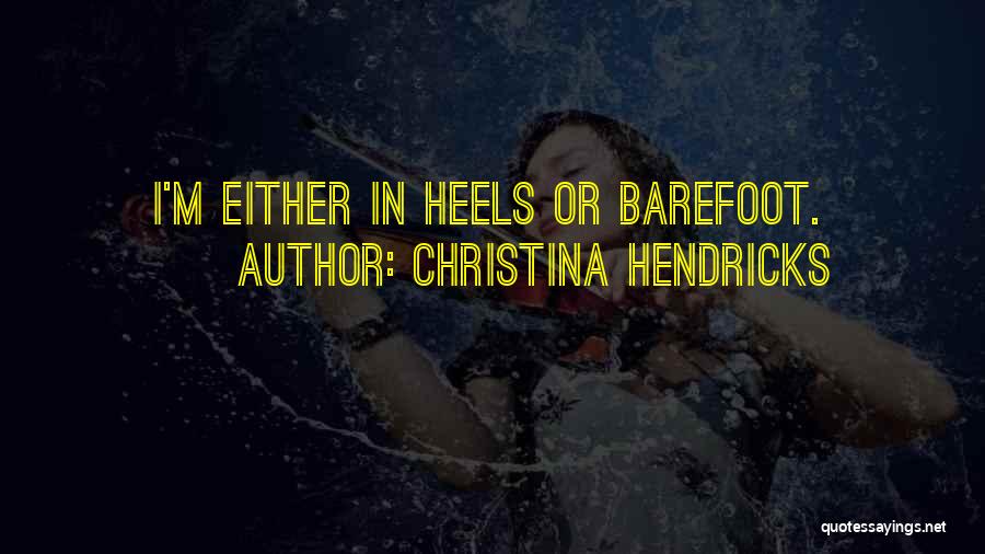 Christina Hendricks Quotes: I'm Either In Heels Or Barefoot.