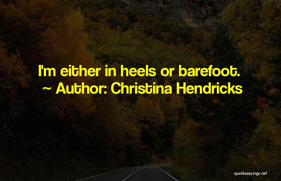 Christina Hendricks Quotes: I'm Either In Heels Or Barefoot.