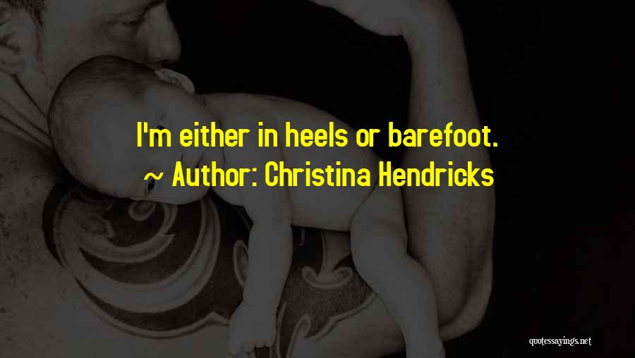 Christina Hendricks Quotes: I'm Either In Heels Or Barefoot.