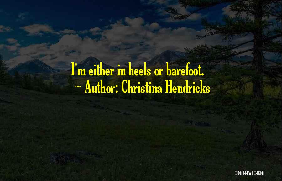 Christina Hendricks Quotes: I'm Either In Heels Or Barefoot.