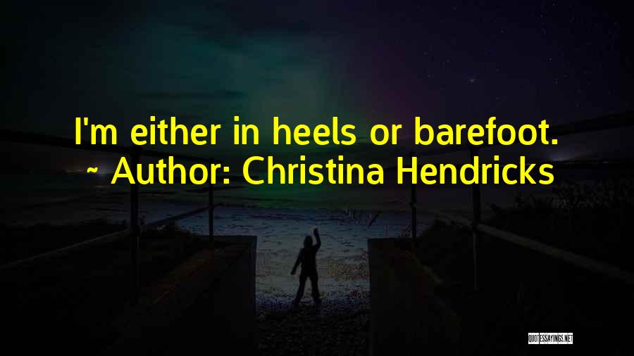 Christina Hendricks Quotes: I'm Either In Heels Or Barefoot.