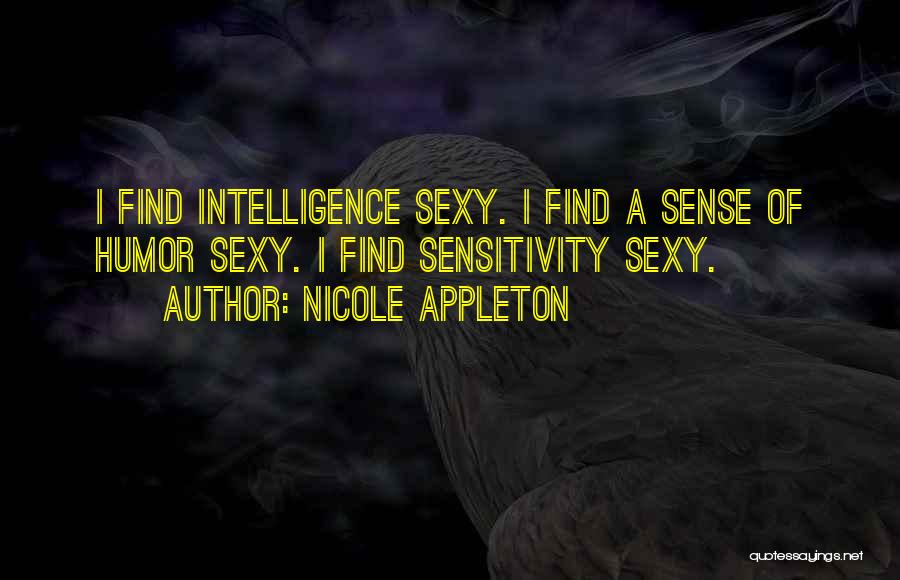 Nicole Appleton Quotes: I Find Intelligence Sexy. I Find A Sense Of Humor Sexy. I Find Sensitivity Sexy.