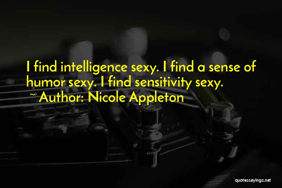 Nicole Appleton Quotes: I Find Intelligence Sexy. I Find A Sense Of Humor Sexy. I Find Sensitivity Sexy.