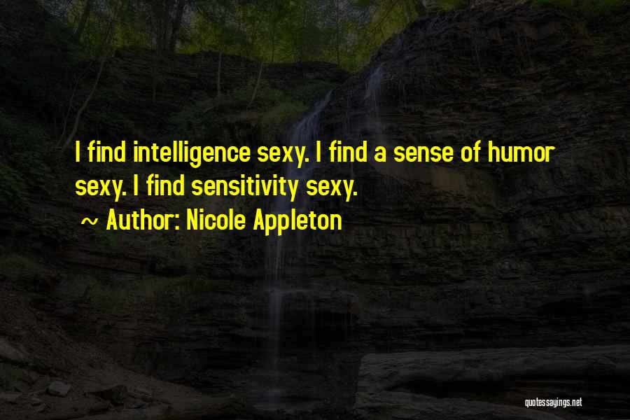 Nicole Appleton Quotes: I Find Intelligence Sexy. I Find A Sense Of Humor Sexy. I Find Sensitivity Sexy.