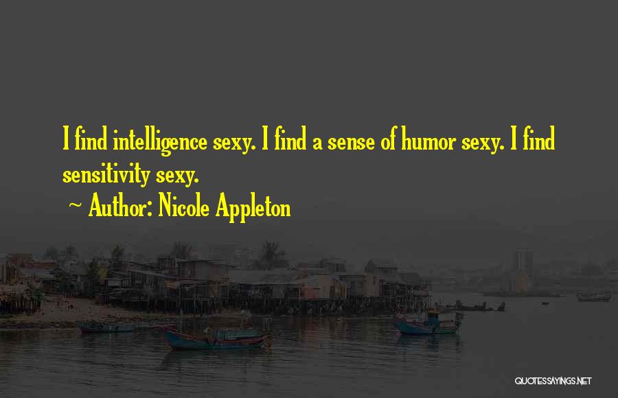 Nicole Appleton Quotes: I Find Intelligence Sexy. I Find A Sense Of Humor Sexy. I Find Sensitivity Sexy.