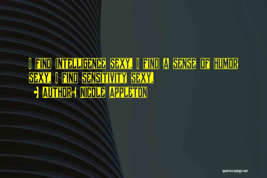 Nicole Appleton Quotes: I Find Intelligence Sexy. I Find A Sense Of Humor Sexy. I Find Sensitivity Sexy.