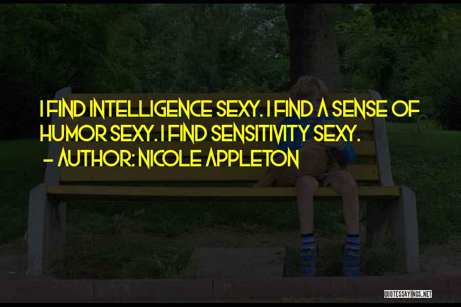Nicole Appleton Quotes: I Find Intelligence Sexy. I Find A Sense Of Humor Sexy. I Find Sensitivity Sexy.