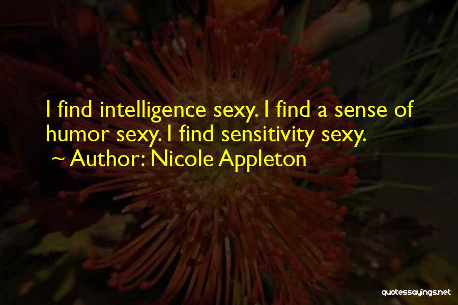 Nicole Appleton Quotes: I Find Intelligence Sexy. I Find A Sense Of Humor Sexy. I Find Sensitivity Sexy.