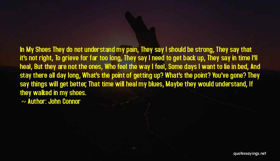 John Connor Quotes: In My Shoes They Do Not Understand My Pain, They Say I Should Be Strong, They Say That It's Not