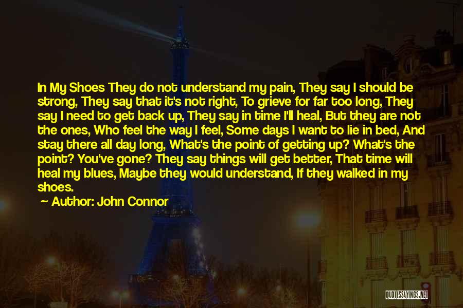 John Connor Quotes: In My Shoes They Do Not Understand My Pain, They Say I Should Be Strong, They Say That It's Not