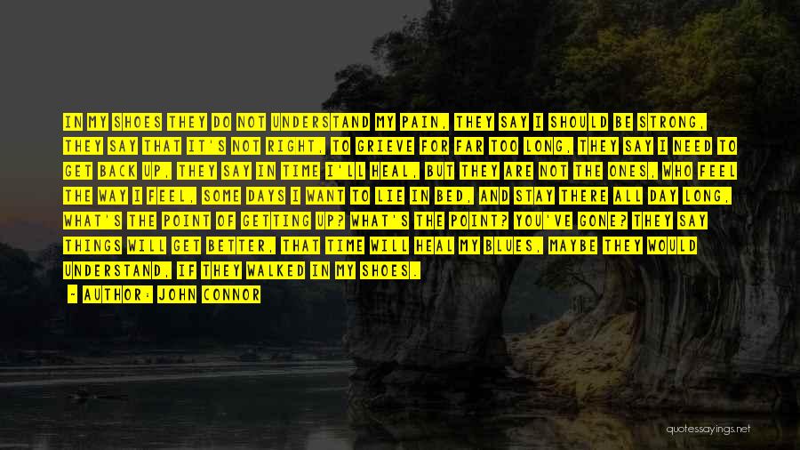 John Connor Quotes: In My Shoes They Do Not Understand My Pain, They Say I Should Be Strong, They Say That It's Not