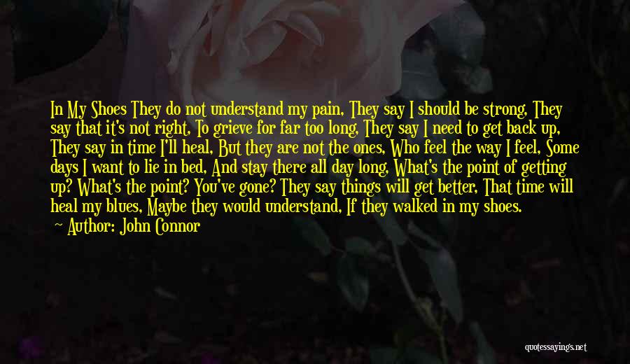 John Connor Quotes: In My Shoes They Do Not Understand My Pain, They Say I Should Be Strong, They Say That It's Not